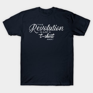 The Revolution Is Just A T-Shirt Away T-Shirt